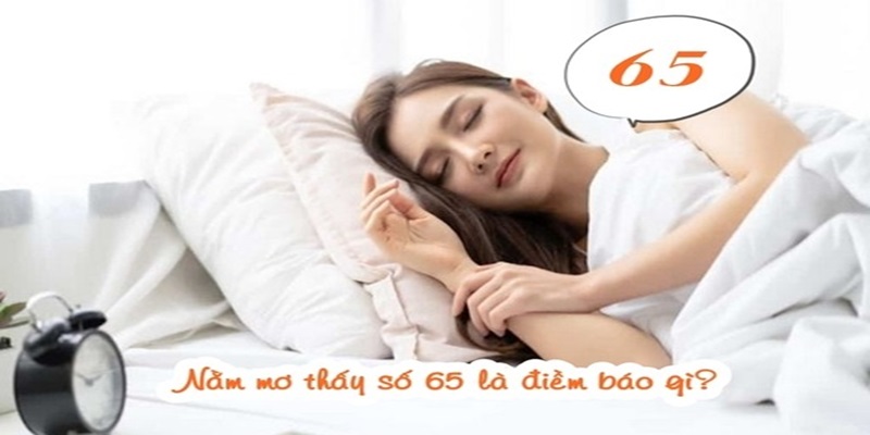 Nằm mơ thấy 65 là điềm tốt - Đề về 65 hôm sau đánh con gì