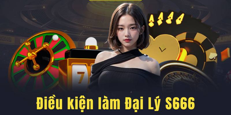 Điều kiện làm Đại Lý S666