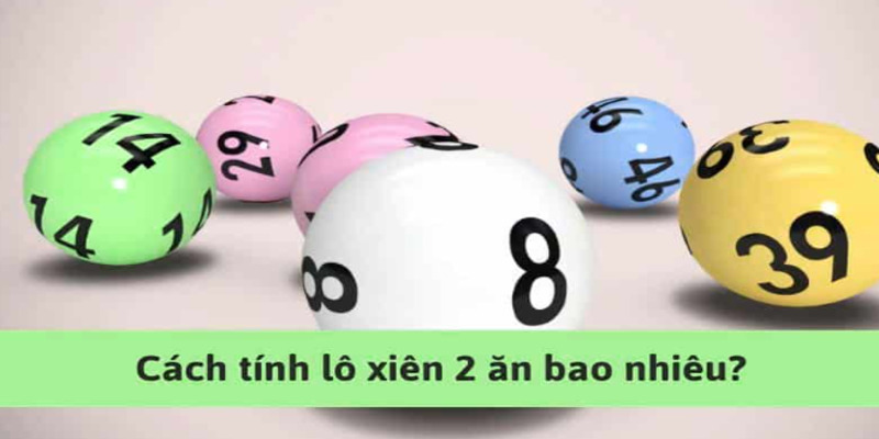 Hướng dẫn cách tính lô xiên 2 ăn bao nhiêu